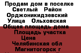 Продам дом в поселке Светлый › Район ­ Орджоникидзевский › Улица ­ Ольховская › Общая площадь дома ­ 102 › Площадь участка ­ 400 › Цена ­ 3 145 000 - Челябинская обл., Магнитогорск г. Недвижимость » Дома, коттеджи, дачи продажа   . Челябинская обл.,Магнитогорск г.